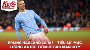 Erling Haaland la ai - Erling Haaland Là Ai? - Tiểu Sử, Mức Lương Và Đời Tư Ngôi Sao Man City